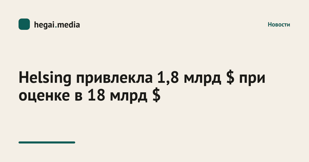Helsing привлекла 1,8 млрд $ при оценке в 18 млрд $