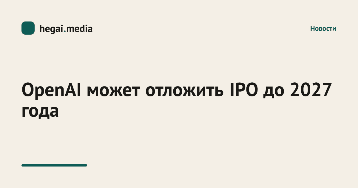 OpenAI может отложить IPO до 2027 года